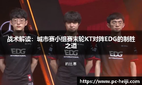 战术解读：城市赛小组赛末轮KT对阵EDG的制胜之道