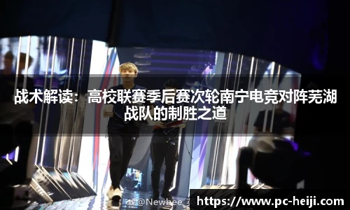 战术解读：高校联赛季后赛次轮南宁电竞对阵芜湖战队的制胜之道