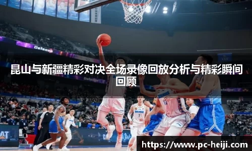 昆山与新疆精彩对决全场录像回放分析与精彩瞬间回顾